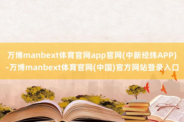 万博manbext体育官网app官网(中新经纬APP)-万博manbext体育官网(中国)官方网站登录入口