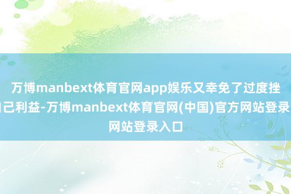 万博manbext体育官网app娱乐又幸免了过度挫伤自己利益-万博manbext体育官网(中国)官方网站登录入口