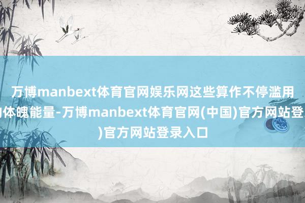 万博manbext体育官网娱乐网这些算作不停滥用着她的体魄能量-万博manbext体育官网(中国)官方网站登录入口