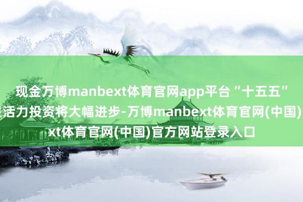 现金万博manbext体育官网app平台“十五五”时间电网和可再灵活力投资将大幅进步-万博manbext体育官网(中国)官方网站登录入口