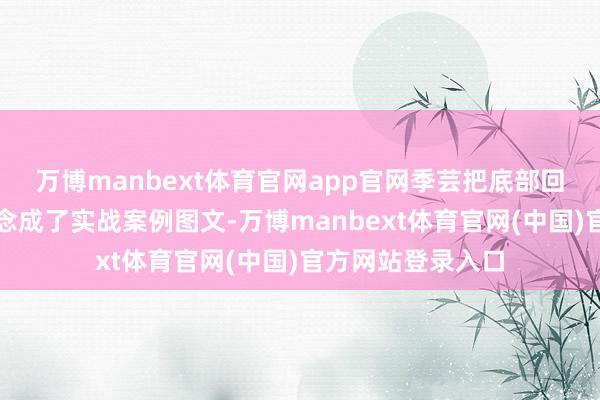 万博manbext体育官网app官网季芸把底部回转的六大口诀作念成了实战案例图文-万博manbext体育官网(中国)官方网站登录入口