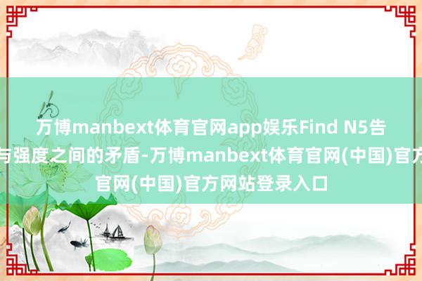 万博manbext体育官网app娱乐Find N5告捷措置了野蛮与强度之间的矛盾-万博manbext体育官网(中国)官方网站登录入口