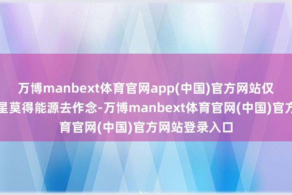 万博manbext体育官网app(中国)官方网站仅仅前几年的三星莫得能源去作念-万博manbext体育官网(中国)官方网站登录入口