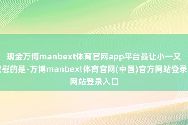 现金万博manbext体育官网app平台最让小一又友欣慰的是-万博manbext体育官网(中国)官方网站登录入口