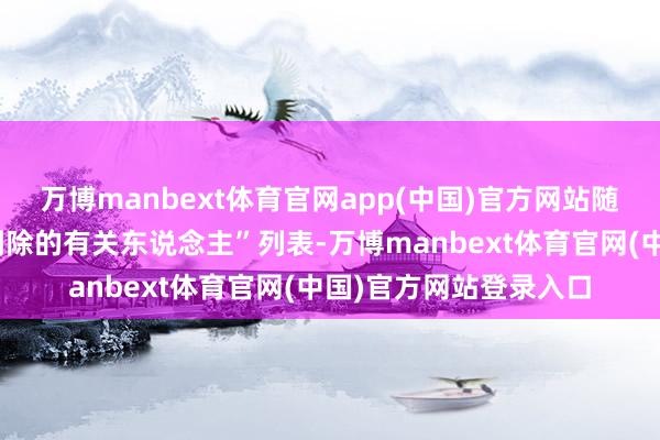 万博manbext体育官网app(中国)官方网站随后将跳转到“已把你删除的有关东说念主”列表-万博manbext体育官网(中国)官方网站登录入口