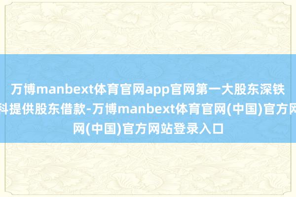 万博manbext体育官网app官网第一大股东深铁集团拟向万科提供股东借款-万博manbext体育官网(中国)官方网站登录入口