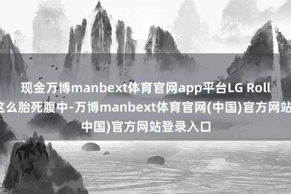 现金万博manbext体育官网app平台LG Rollable 就这么胎死腹中-万博manbext体育官网(中国)官方网站登录入口