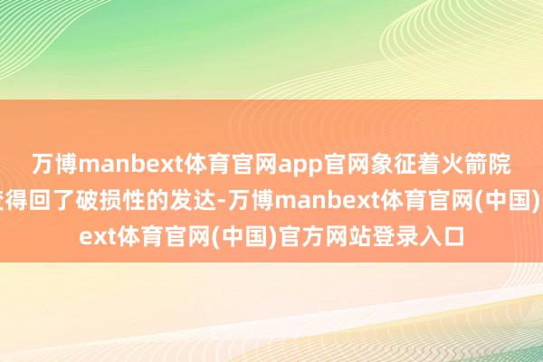 万博manbext体育官网app官网象征着火箭院出产制造技巧改变得回了破损性的发达-万博manbext体育官网(中国)官方网站登录入口