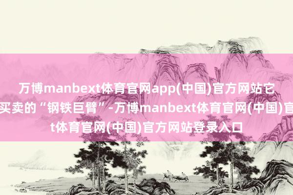 万博manbext体育官网app(中国)官方网站它们是一语气宇宙买卖的“钢铁巨臂”-万博manbext体育官网(中国)官方网站登录入口
