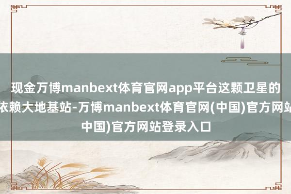 现金万博manbext体育官网app平台这颗卫星的特质是不依赖大地基站-万博manbext体育官网(中国)官方网站登录入口
