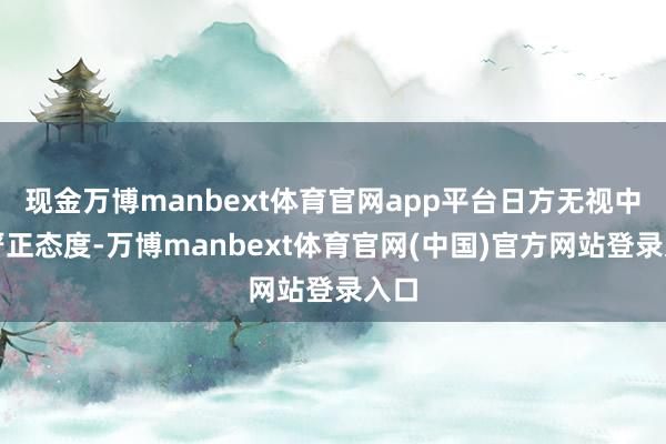 现金万博manbext体育官网app平台日方无视中方严正态度-万博manbext体育官网(中国)官方网站登录入口