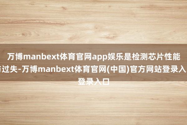 万博manbext体育官网app娱乐是检测芯片性能与过失-万博manbext体育官网(中国)官方网站登录入口