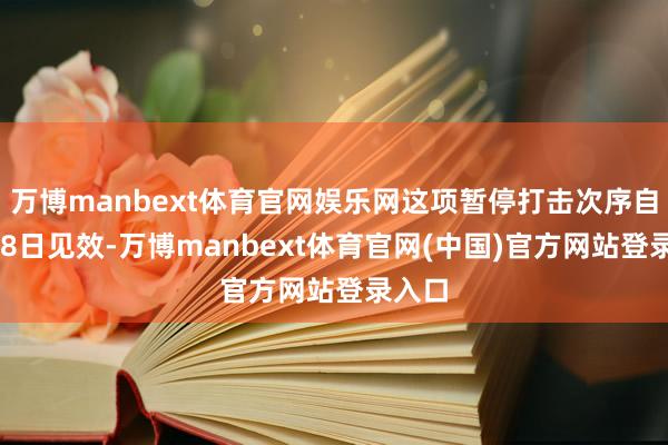 万博manbext体育官网娱乐网这项暂停打击次序自3月18日见效-万博manbext体育官网(中国)官方网站登录入口