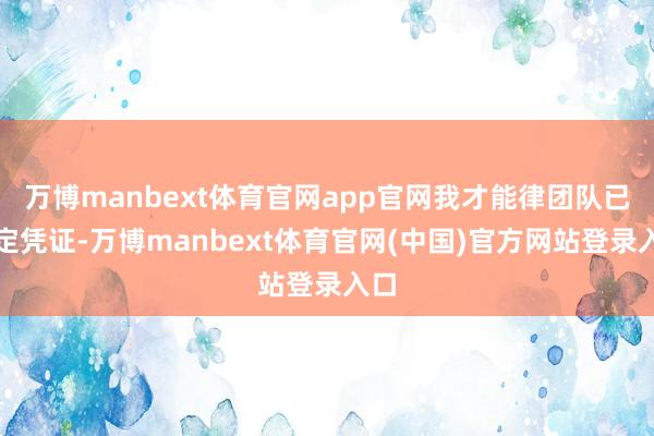万博manbext体育官网app官网我才能律团队已固定凭证-万博manbext体育官网(中国)官方网站登录入口