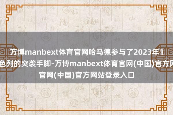 万博manbext体育官网哈马德参与了2023年10月7日对以色列的突袭手脚-万博manbext体育官网(中国)官方网站登录入口