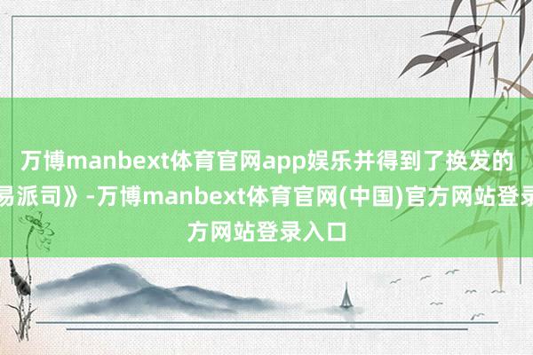 万博manbext体育官网app娱乐并得到了换发的《贸易派司》-万博manbext体育官网(中国)官方网站登录入口