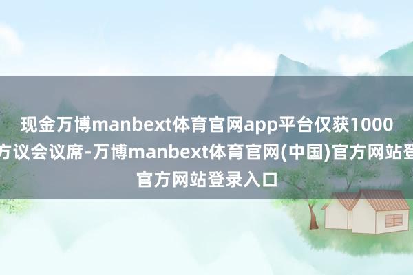 现金万博manbext体育官网app平台仅获1000余个地方议会议席-万博manbext体育官网(中国)官方网站登录入口