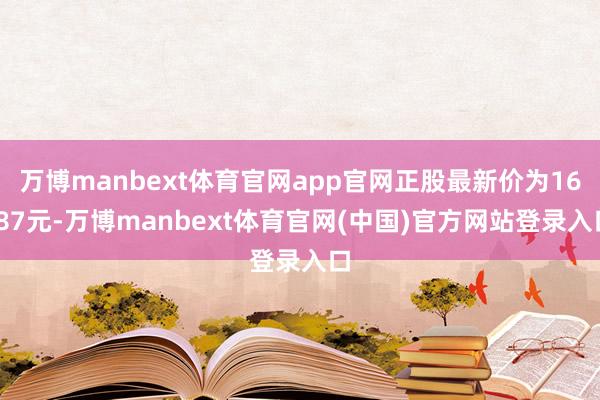 万博manbext体育官网app官网正股最新价为16.87元-万博manbext体育官网(中国)官方网站登录入口