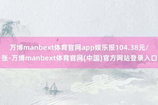 万博manbext体育官网app娱乐报104.38元/张-万博manbext体育官网(中国)官方网站登录入口
