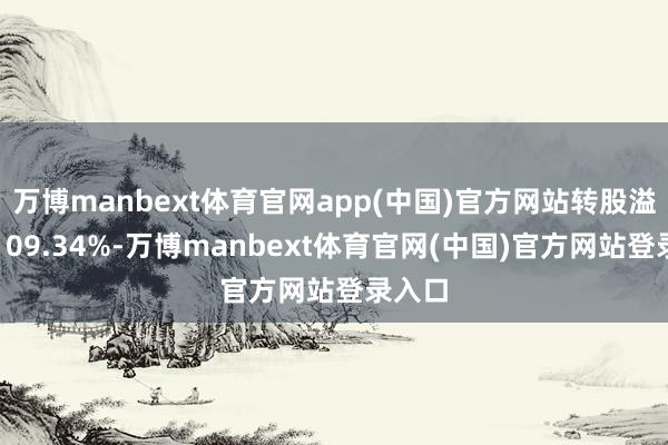 万博manbext体育官网app(中国)官方网站转股溢价率109.34%-万博manbext体育官网(中国)官方网站登录入口