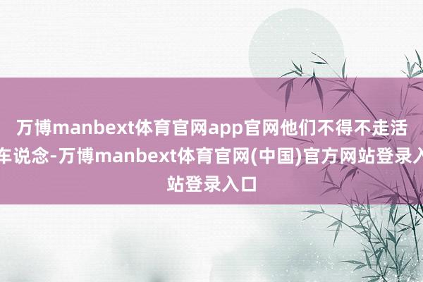 万博manbext体育官网app官网他们不得不走活泼车说念-万博manbext体育官网(中国)官方网站登录入口