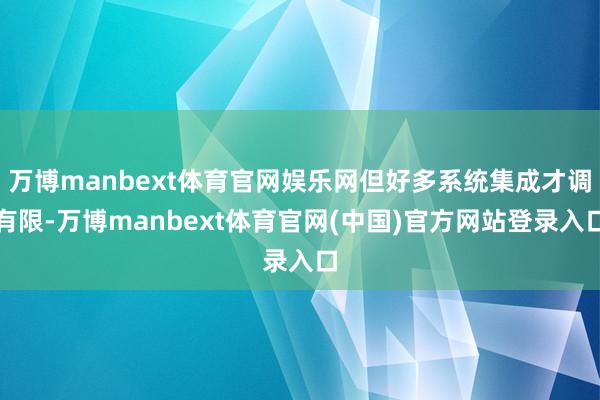万博manbext体育官网娱乐网但好多系统集成才调有限-万博manbext体育官网(中国)官方网站登录入口
