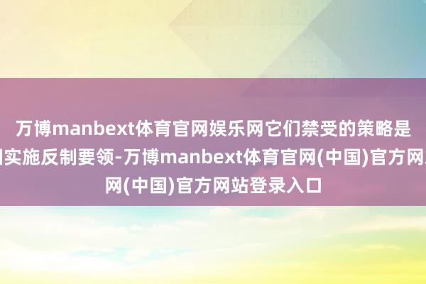万博manbext体育官网娱乐网它们禁受的策略是对好意思国实施反制要领-万博manbext体育官网(中国)官方网站登录入口