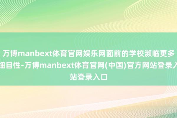 万博manbext体育官网娱乐网面前的学校濒临更多不细目性-万博manbext体育官网(中国)官方网站登录入口