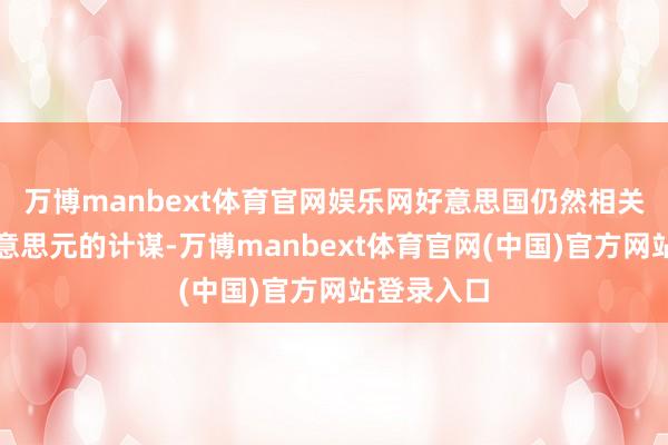 万博manbext体育官网娱乐网好意思国仍然相关于强势好意思元的计谋-万博manbext体育官网(中国)官方网站登录入口