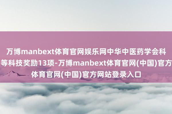 万博manbext体育官网娱乐网中华中医药学会科学工夫一等奖等科技奖励13项-万博manbext体育官网(中国)官方网站登录入口