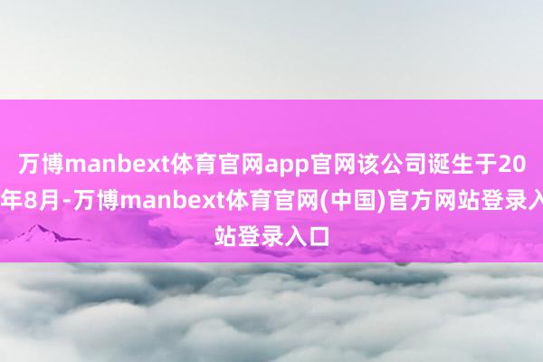 万博manbext体育官网app官网该公司诞生于2023年8月-万博manbext体育官网(中国)官方网站登录入口