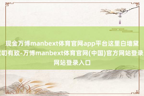 现金万博manbext体育官网app平台这里白墙黛瓦絮叨有致-万博manbext体育官网(中国)官方网站登录入口