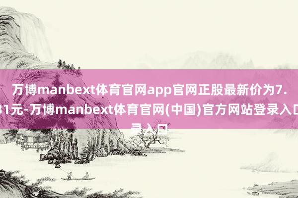 万博manbext体育官网app官网正股最新价为7.81元-万博manbext体育官网(中国)官方网站登录入口